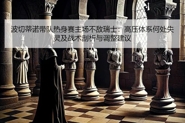 波切蒂诺带队热身赛主场不敌瑞士：高压体系何处失灵及战术剖析与调整建议