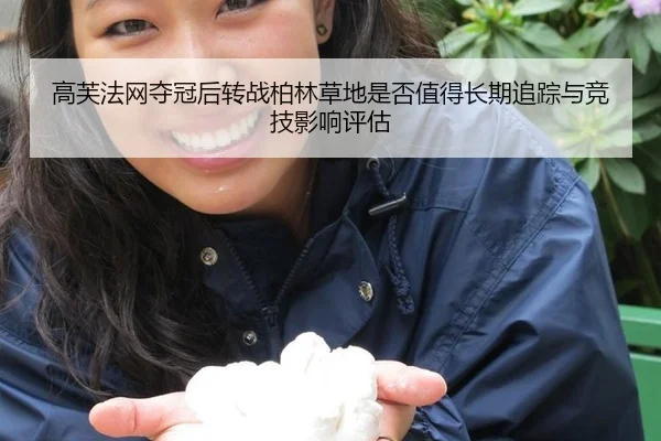 高芙法网夺冠后转战柏林草地是否值得长期追踪与竞技影响评估
